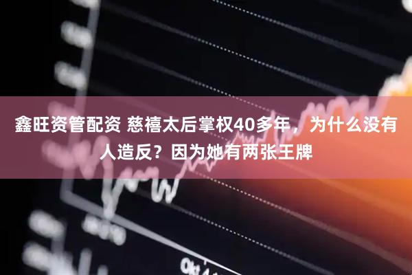 鑫旺资管配资 慈禧太后掌权40多年，为什么没有人造反？因为她有两张王牌