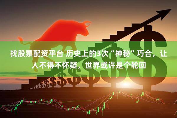 找股票配资平台 历史上的3次“神秘”巧合，让人不得不怀疑，世界或许是个轮回