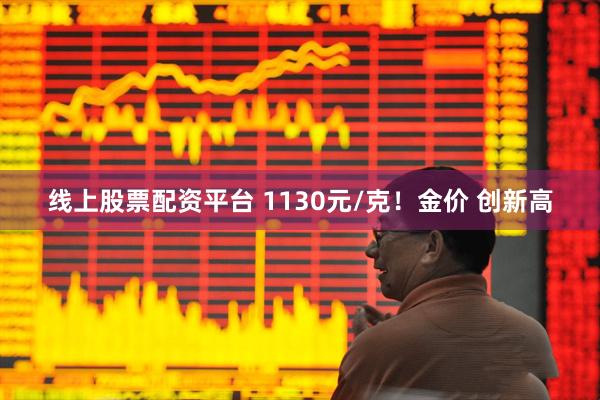 线上股票配资平台 1130元/克！金价 创新高