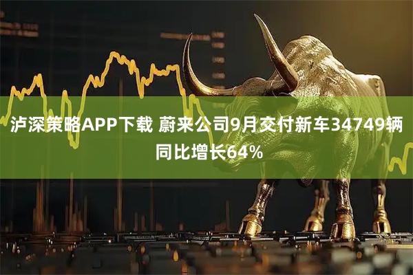 泸深策略APP下载 蔚来公司9月交付新车34749辆 同比增长64%