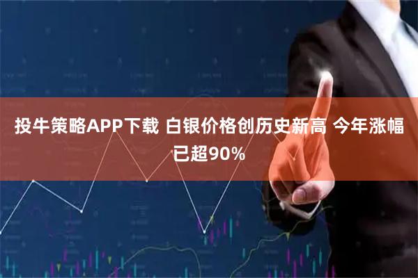 投牛策略APP下载 白银价格创历史新高 今年涨幅已超90%