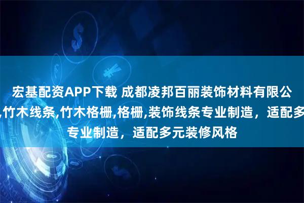 宏基配资APP下载 成都凌邦百丽装饰材料有限公司：背景墙,竹木线条,竹木格栅,格栅,装饰线条专业制造，适配多元装修风格