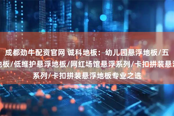 成都劲牛配资官网 诚科地板：幼儿园悬浮地板/五人足球场悬浮地板/低维护悬浮地板/网红场馆悬浮系列/卡扣拼装悬浮地板专业之选