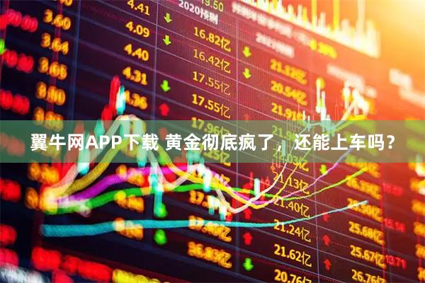 翼牛网APP下载 黄金彻底疯了，还能上车吗？