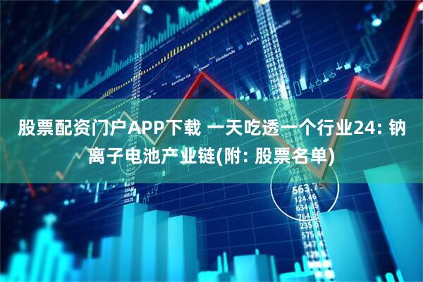股票配资门户APP下载 一天吃透一个行业24: 钠离子电池产业链(附: 股票名单)